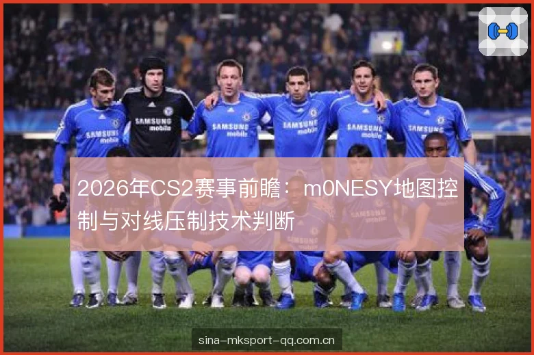 2026年CS2赛事前瞻：m0NESY地图控制与对线压制技术判断